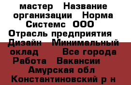 Web-мастер › Название организации ­ Норма Системс, ООО › Отрасль предприятия ­ Дизайн › Минимальный оклад ­ 1 - Все города Работа » Вакансии   . Амурская обл.,Константиновский р-н